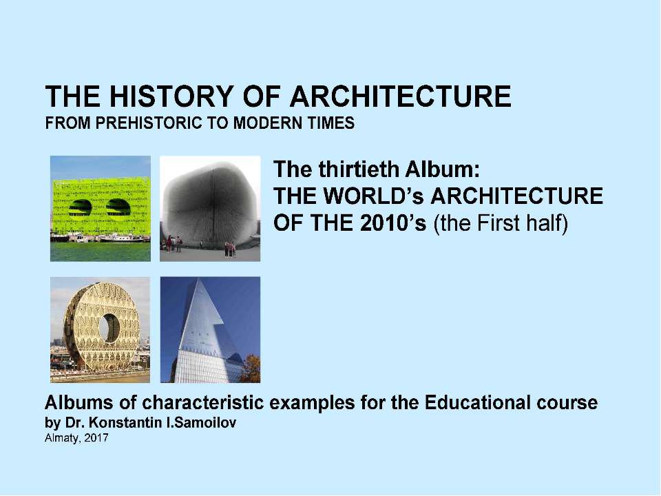 THE WORLD’s ARCHITECTURE OF THE 2010’s (the First half) / The history of Architecture from Prehistoric to Modern times: The Album-30 / by Dr. Konstantin I.Samoilov. – Almaty, 2017. – 18 - Скачать презентации бесплатно | Читать или скачать учебники для школы онлайн бесплатно ☑ Школьные учебники school-textbook.com