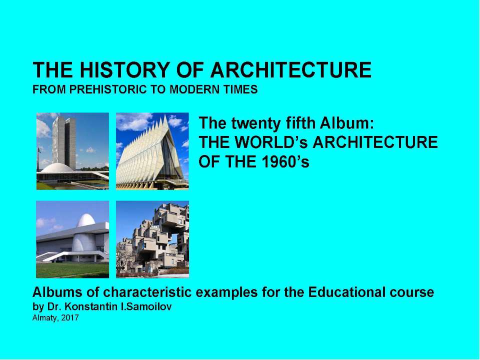 THE WORLD’s ARCHITECTURE OF THE 1960’s / The history of Architecture from Prehistoric to Modern times: The Album-25 / by Dr. Konstantin I.Samoilov. – Almaty, 2017. – 18 p - Скачать презентации бесплатно | Читать или скачать учебники для школы онлайн бесплатно ☑ Школьные учебники school-textbook.com
