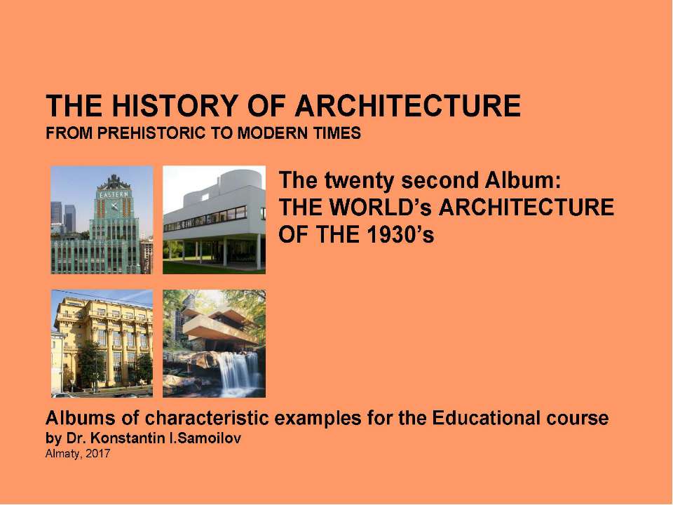 THE WORLD’s ARCHITECTURE OF THE 1930’s / The history of Architecture from Prehistoric to Modern times: The Album-22 / by Dr. Konstantin I.Samoilov. – Almaty, 2017. – 18 p - Скачать презентации бесплатно | Читать или скачать учебники для школы онлайн бесплатно ☑ Школьные учебники school-textbook.com