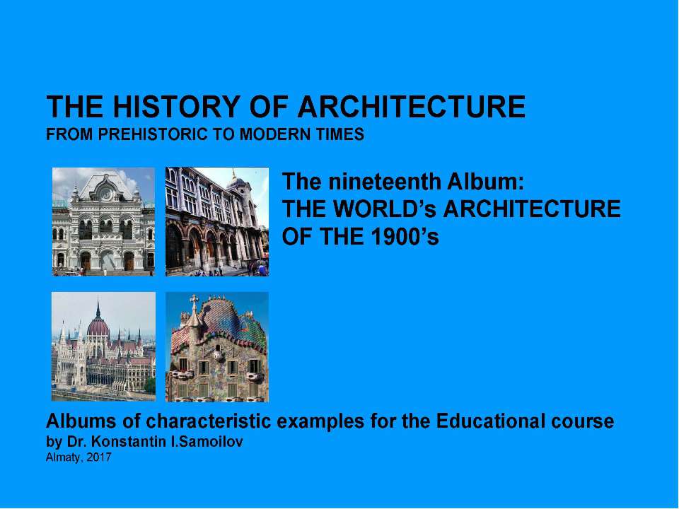 THE WORLD’s ARCHITECTURE OF THE 1900’s / The history of Architecture from Prehistoric to Modern times: The Album-19 / by Dr. Konstantin I.Samoilov. – Almaty, 2017. – 18 p. - Скачать презентации бесплатно | Читать или скачать учебники для школы онлайн бесплатно ☑ Школьные учебники school-textbook.com