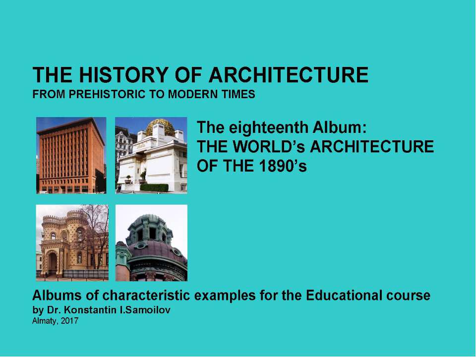 THE WORLD’s ARCHITECTURE OF THE 1890’s / The history of Architecture from Prehistoric to Modern times: The Album-18 / by Dr. Konstantin I.Samoilov. – Almaty, 2017. – 18 p. - Скачать презентации бесплатно | Читать или скачать учебники для школы онлайн бесплатно ☑ Школьные учебники school-textbook.com