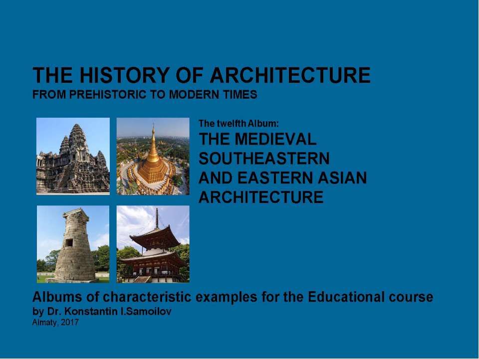THE MEDIEVAL SOUTHEASTERN AND EASTERN ASIAN ARCHITECTURE / The history of Architecture from Prehistoric to Modern times: The Album-12 / by Dr. Konstantin I.Samoilov. – Almaty, 2017. – 18 p. - Скачать презентации бесплатно | Читать или скачать учебники для школы онлайн бесплатно ☑ Школьные учебники school-textbook.com