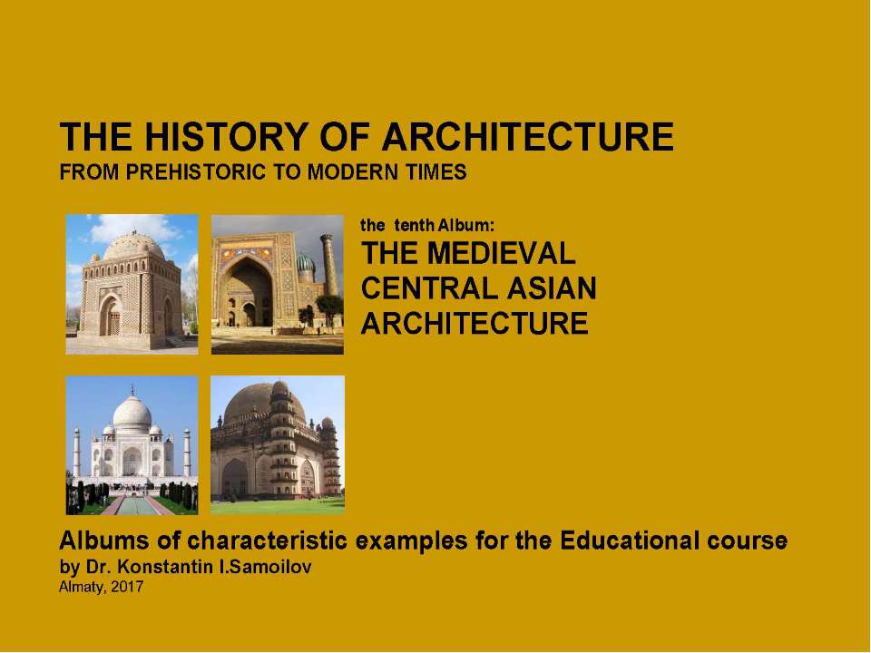 THE MEDIEVAL CENTRAL ASIAN ARCHITECTURE / The history of Architecture from Prehistoric to Modern times: The Album-10 / by Dr. Konstantin I.Samoilov. – Almaty, 2017. – 18 p. - Скачать презентации бесплатно | Читать или скачать учебники для школы онлайн бесплатно ☑ Школьные учебники school-textbook.com
