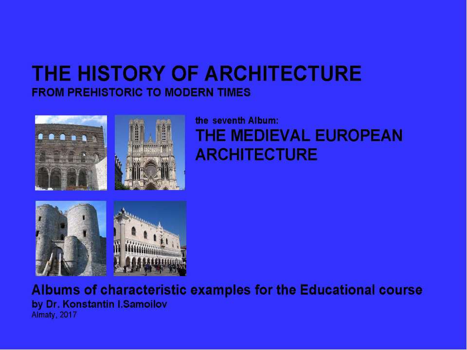 THE MEDIEVAL EUROPEAN ARCHITECTURE / The history of Architecture from Prehistoric to Modern times: The Album-7 / by Dr. Konstantin I.Samoilov. – Almaty, 2017. – 18 p. - Скачать презентации бесплатно | Читать или скачать учебники для школы онлайн бесплатно ☑ Школьные учебники school-textbook.com