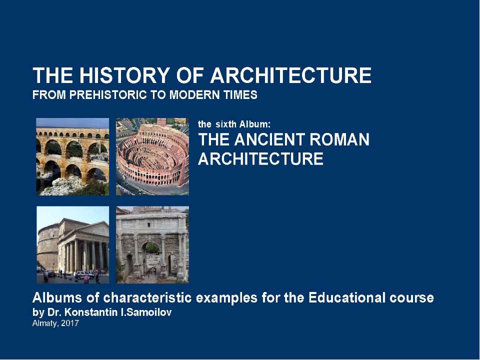 THE ANCIENT ROMAN ARCHITECTURE / The history of Architecture from Prehistoric to Modern times: The Album-6 / by Dr. Konstantin I.Samoilov. – Almaty, 2017. – 18 p. - Скачать презентации бесплатно | Читать или скачать учебники для школы онлайн бесплатно ☑ Школьные учебники school-textbook.com