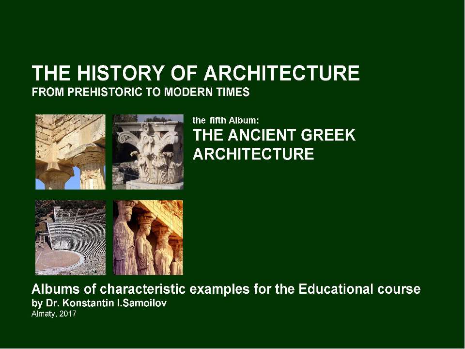 THE ANCIENT GREEK ARCHITECTURE / The history of Architecture from Prehistoric to Modern times: The Album-5 / by Dr. Konstantin I.Samoilov. – Almaty, 2017. – 18 p. - Скачать презентации бесплатно | Читать или скачать учебники для школы онлайн бесплатно ☑ Школьные учебники school-textbook.com