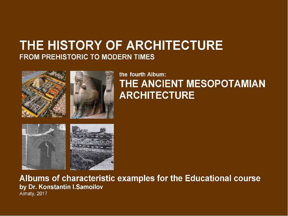THE ANCIENT MESOPOTAMIAN ARCHITECTURE / The history of Architecture from Prehistoric to Modern times: The Album-4 / by Dr. Konstantin I.Samoilov. – Almaty, 2017. – 18 p. - Скачать презентации бесплатно | Читать или скачать учебники для школы онлайн бесплатно ☑ Школьные учебники school-textbook.com