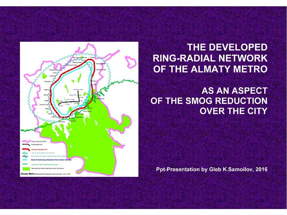 THE DEVELOPED RING-RADIAL NETWORK OF THE ALMATY METRO AS AN ASPECT OF THE SMOG REDUCTION OVER THE CITY / Ppt-Presentation by Gleb K.Samoilov. – Almaty, 2016. – 22 p. - Скачать презентации бесплатно | Читать или скачать учебники для школы онлайн бесплатно ☑ Школьные учебники school-textbook.com