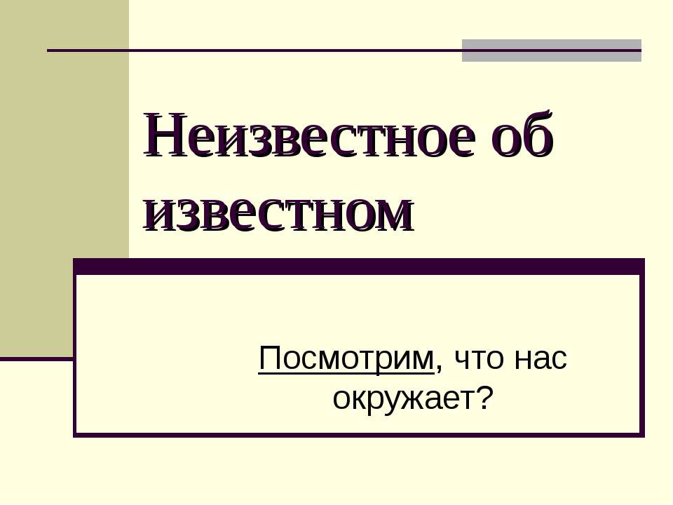 Неизвестное об известном. Посмотрим, что нас окружает? - Скачать презентации бесплатно | Читать или скачать учебники для школы онлайн бесплатно ☑ Школьные учебники school-textbook.com