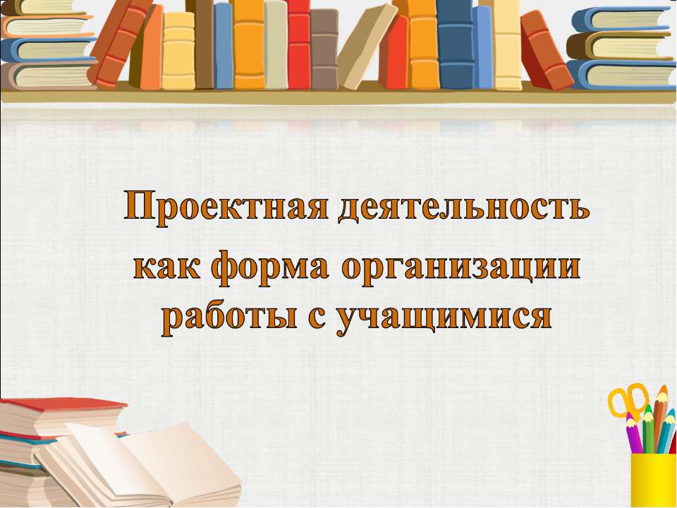 Проектная деятельность как форма организации работы с учащимися  - Скачать презентации бесплатно | Читать или скачать учебники для школы онлайн бесплатно ☑ Школьные учебники school-textbook.com