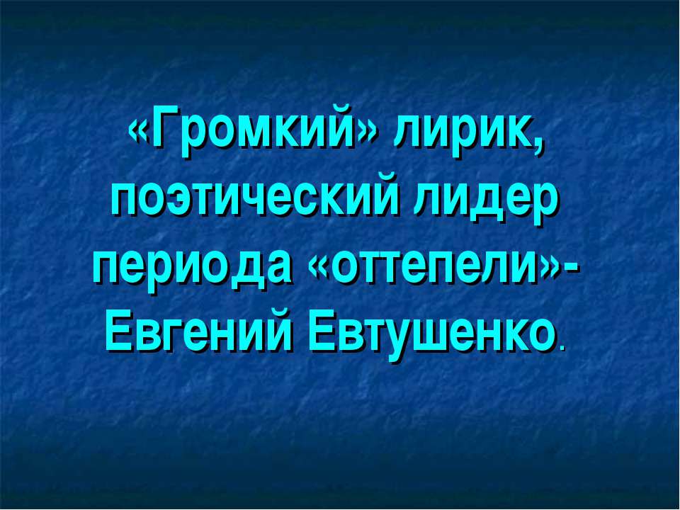 «Громкий» лирик, поэтический лидер периода «оттепели»-Евгений Евтушенко  - Скачать презентации бесплатно | Читать или скачать учебники для школы онлайн бесплатно ☑ Школьные учебники school-textbook.com