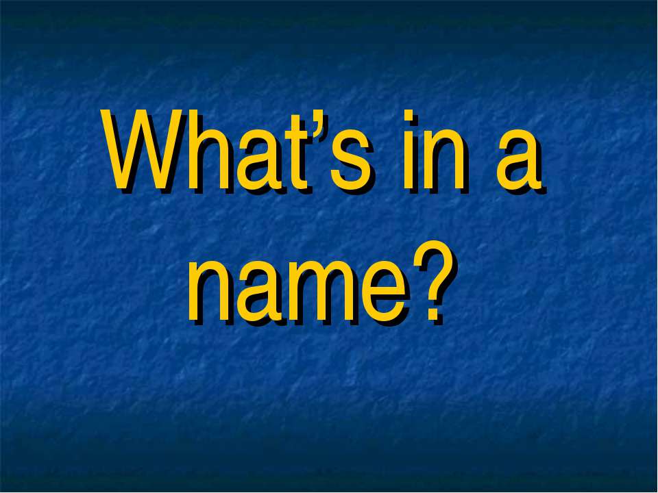 What’s in a name? - Скачать презентации бесплатно | Читать или скачать учебники для школы онлайн бесплатно ☑ Школьные учебники school-textbook.com