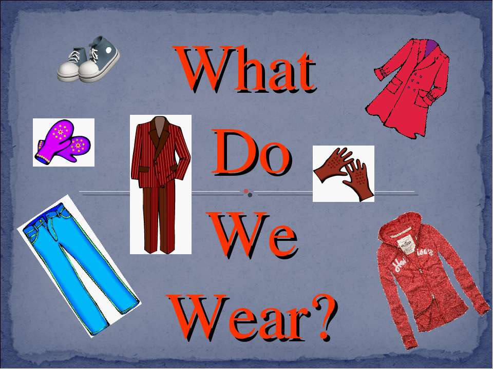 What Do We Wear? - Скачать презентации бесплатно | Читать или скачать учебники для школы онлайн бесплатно ☑ Школьные учебники school-textbook.com