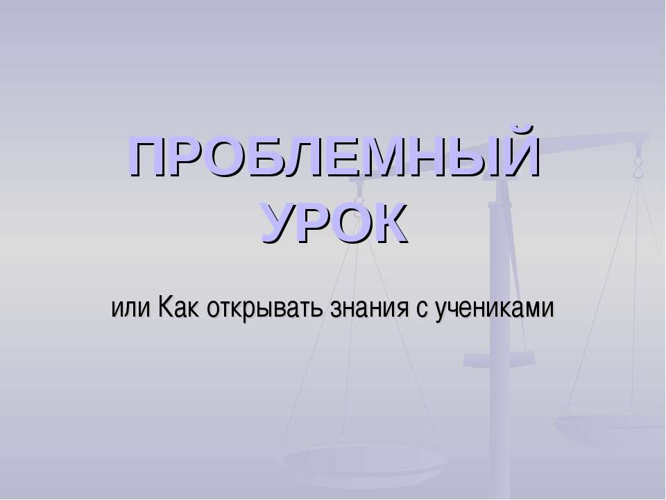 Проблемный урок или Как открывать знания с учениками - Скачать презентации бесплатно | Читать или скачать учебники для школы онлайн бесплатно ☑ Школьные учебники school-textbook.com