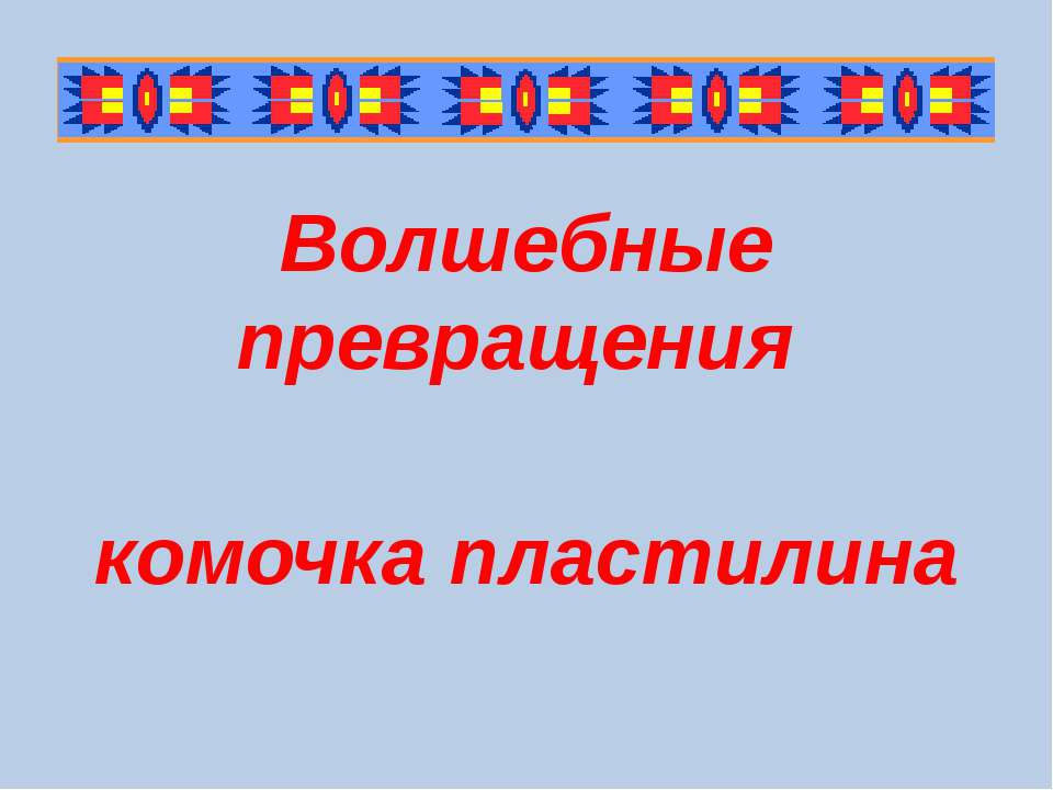 Волшебные превращения комочка пластилина  - Скачать презентации бесплатно | Читать или скачать учебники для школы онлайн бесплатно ☑ Школьные учебники school-textbook.com