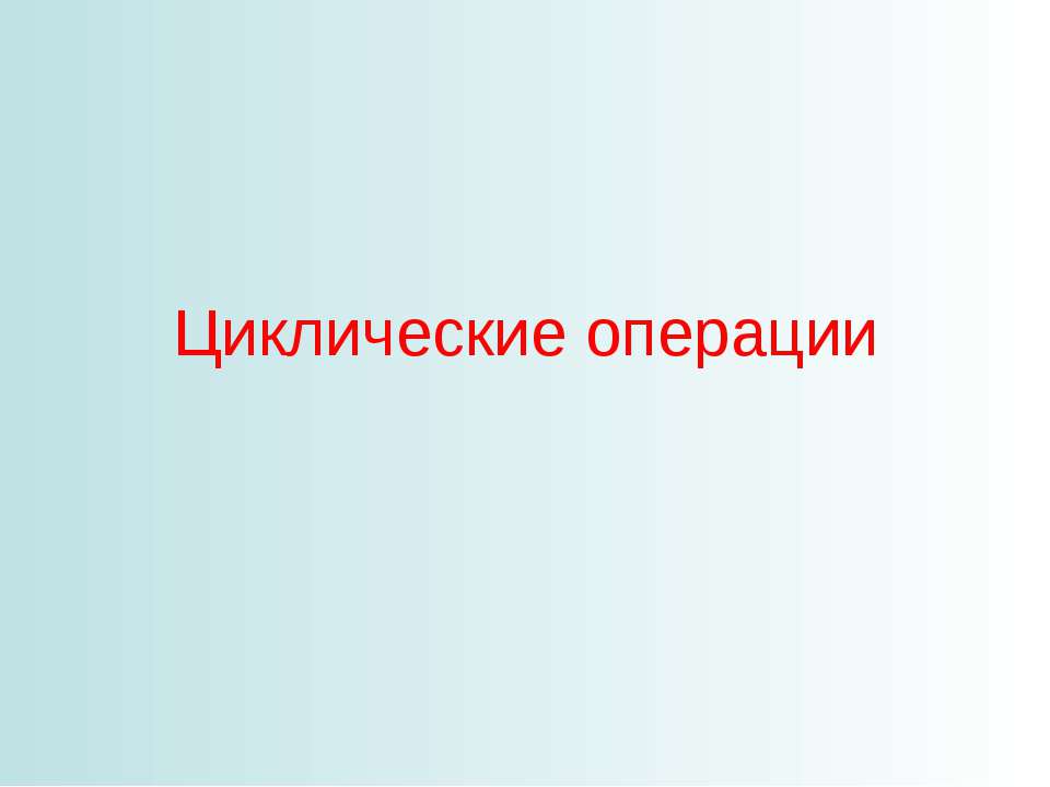 Циклические операции - Скачать презентации бесплатно | Читать или скачать учебники для школы онлайн бесплатно ☑ Школьные учебники school-textbook.com