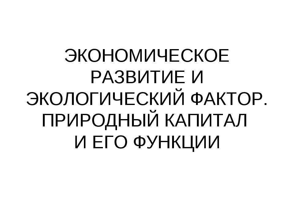 Экономическое развитие и экологический фактор. Природный капитал и его функции - Скачать презентации бесплатно | Читать или скачать учебники для школы онлайн бесплатно ☑ Школьные учебники school-textbook.com