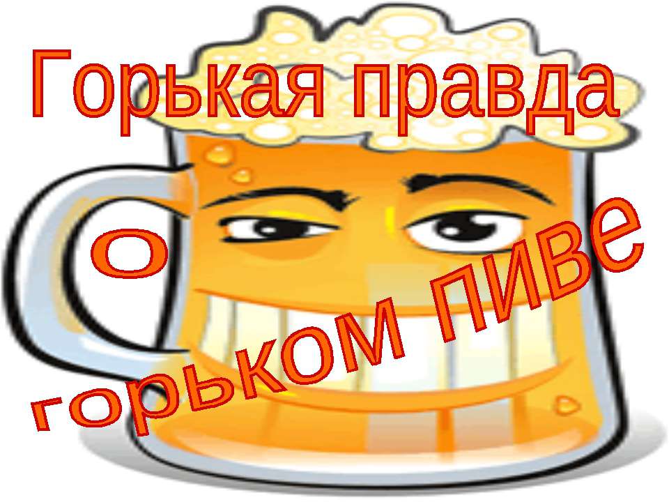 Горькая правда о горьком пиве - Скачать презентации бесплатно | Читать или скачать учебники для школы онлайн бесплатно ☑ Школьные учебники school-textbook.com
