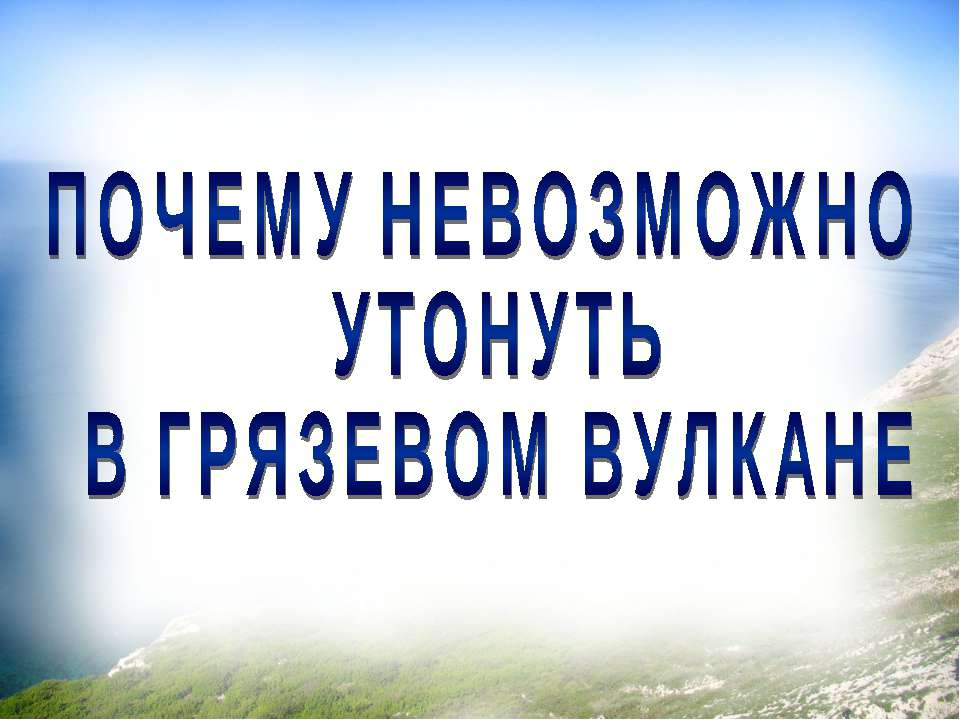 Почему невозможно утонуть в грязевом вулкане? - Скачать презентации бесплатно | Читать или скачать учебники для школы онлайн бесплатно ☑ Школьные учебники school-textbook.com