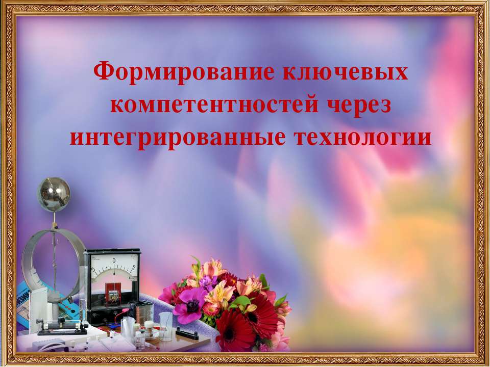 Формирование ключевых компетентностей через интегрированные технологии - Скачать презентации бесплатно | Читать или скачать учебники для школы онлайн бесплатно ☑ Школьные учебники school-textbook.com