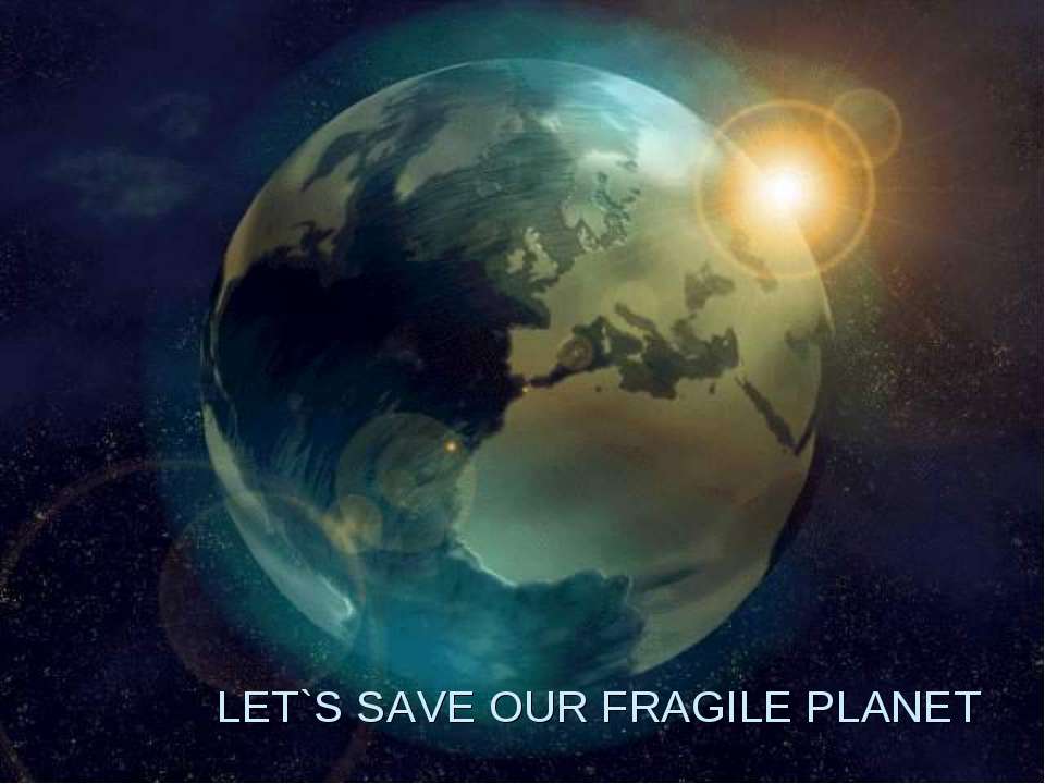 Let's save our fragile planet - Скачать презентации бесплатно | Читать или скачать учебники для школы онлайн бесплатно ☑ Школьные учебники school-textbook.com