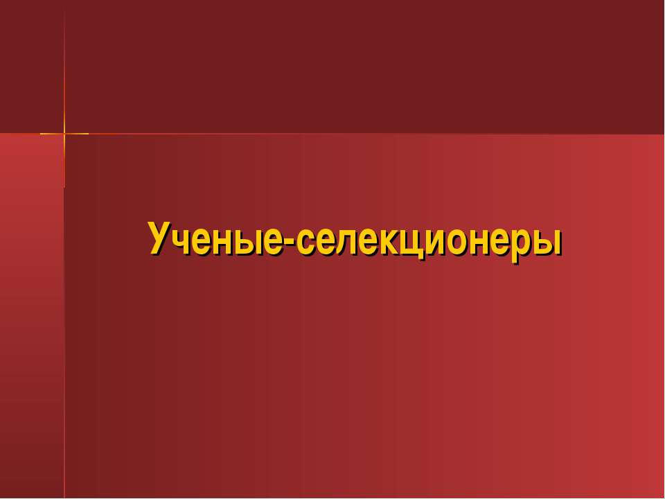 Ученые селекционеры - Скачать презентации бесплатно | Читать или скачать учебники для школы онлайн бесплатно ☑ Школьные учебники school-textbook.com