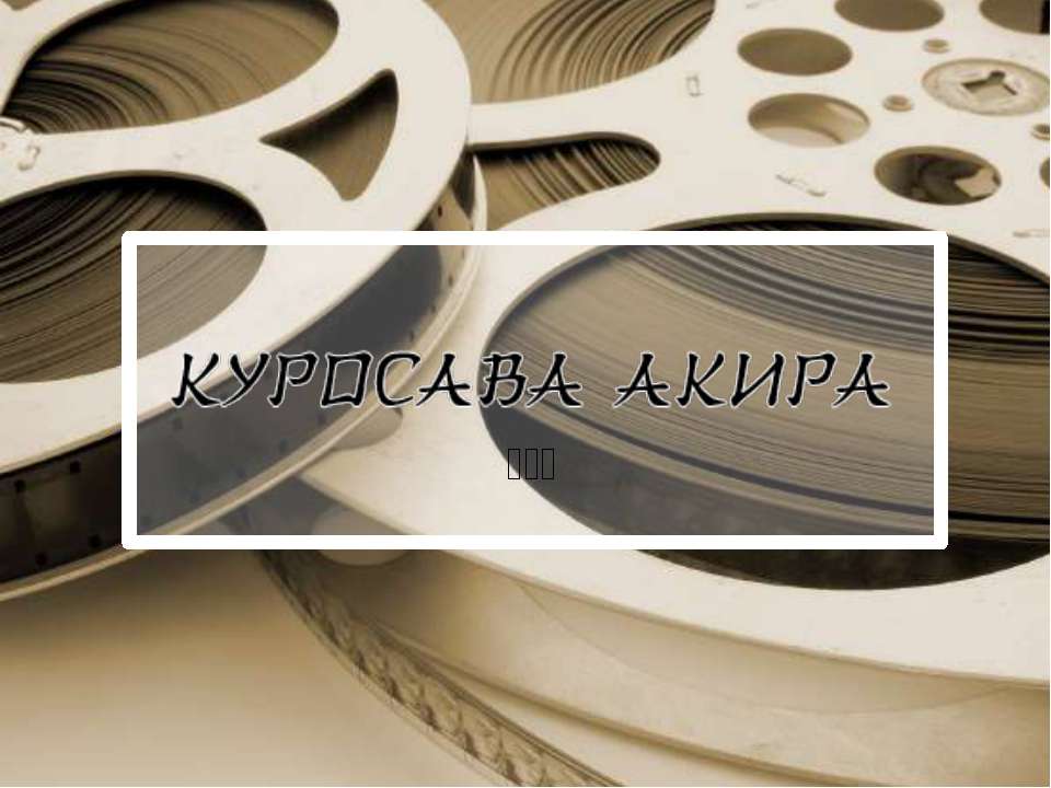 Акира Куросава - человек,внесший огромный вклад в культуру ХХ века - Скачать презентации бесплатно | Читать или скачать учебники для школы онлайн бесплатно ☑ Школьные учебники school-textbook.com