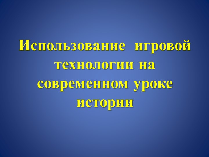 Презентация "Использование игровой технологии на современном уроке истории" - Скачать презентации бесплатно | Читать или скачать учебники для школы онлайн бесплатно ☑ Школьные учебники school-textbook.com