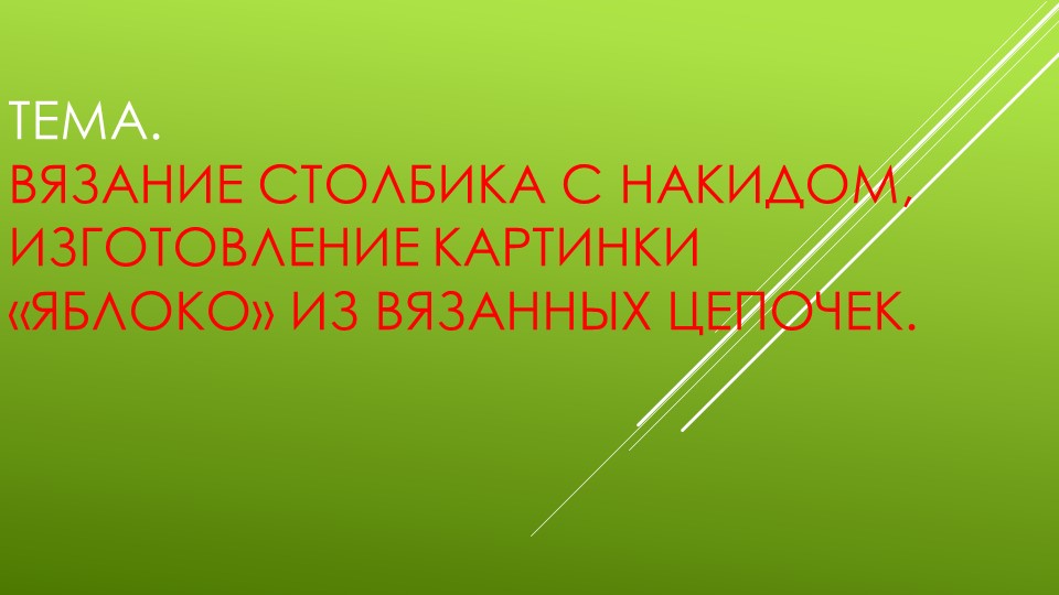 Презентация к уроку технологии на тему "Вязание столбика с накидом, изготовление картинки «Яблоко» из вязанных цепочек." - Скачать презентации бесплатно | Читать или скачать учебники для школы онлайн бесплатно ☑ Школьные учебники school-textbook.com