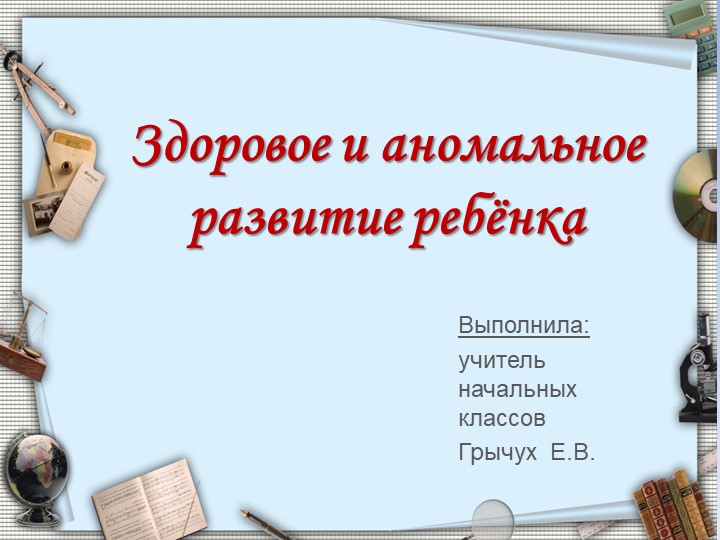 Презентация на тему "Здоровое и аномальное развитие ребёнка" - Скачать презентации бесплатно | Читать или скачать учебники для школы онлайн бесплатно ☑ Школьные учебники school-textbook.com