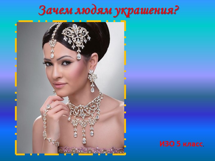 Презентация по ИЗО 5 класс на тему "Украшения в жизни людей" - Скачать презентации бесплатно | Читать или скачать учебники для школы онлайн бесплатно ☑ Школьные учебники school-textbook.com