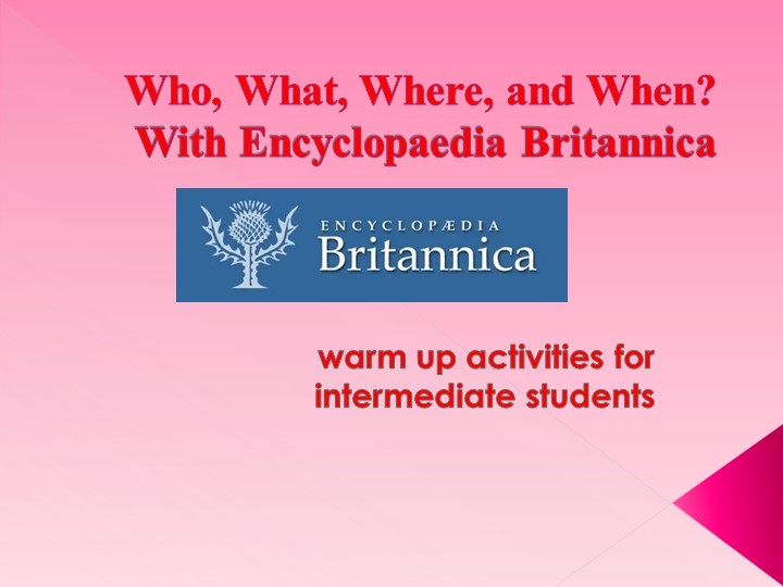 Презентация "Кто? Что? Где? Когда?" по материалам онлайн энциклопедии "Британника". Уровень учащихся -intermediate  - Скачать презентации бесплатно | Читать или скачать учебники для школы онлайн бесплатно ☑ Школьные учебники school-textbook.com