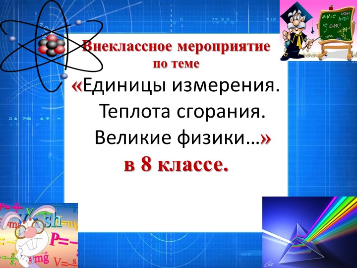 Мероприятие по физике в 8 классе на тему: «Единицы измерения. Теплота сгорания. Великие физики….» - Скачать презентации бесплатно | Читать или скачать учебники для школы онлайн бесплатно ☑ Школьные учебники school-textbook.com