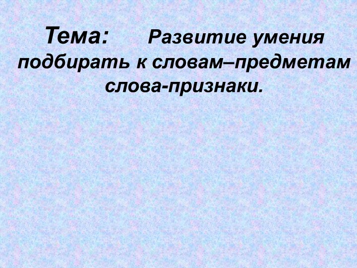 Презентация на тему Развитие умения подбирать к словам-предметам слова-признаки - Скачать презентации бесплатно | Читать или скачать учебники для школы онлайн бесплатно ☑ Школьные учебники school-textbook.com