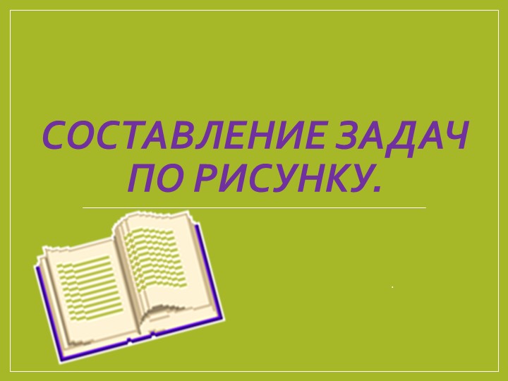 Презентация по математике на тему "Составление задач по рисунку"(1 класс) - Скачать презентации бесплатно | Читать или скачать учебники для школы онлайн бесплатно ☑ Школьные учебники school-textbook.com