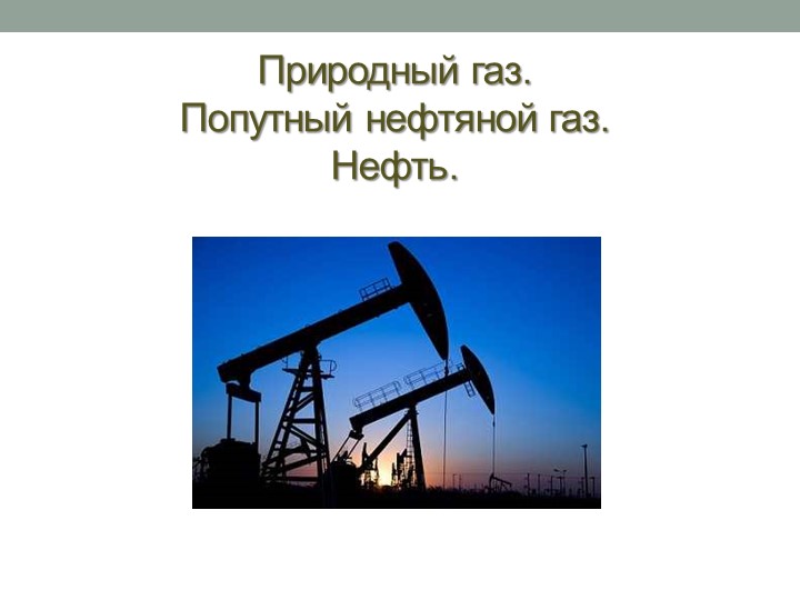 Нефть, Пригодный газ, попутный нефтяной газ - Скачать презентации бесплатно | Читать или скачать учебники для школы онлайн бесплатно ☑ Школьные учебники school-textbook.com