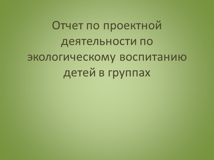 Отчет по проектной деятельности по экологическому воспитанию детей в группах  - Скачать презентации бесплатно | Читать или скачать учебники для школы онлайн бесплатно ☑ Школьные учебники school-textbook.com