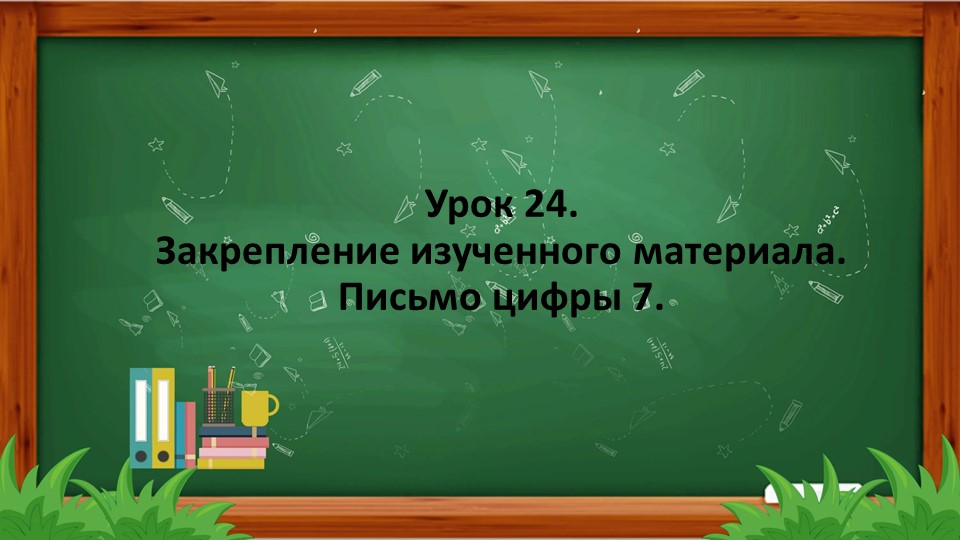 Урок 24. Закрепление изученного материала. Письмо цифры 7.  - Скачать презентации бесплатно | Читать или скачать учебники для школы онлайн бесплатно ☑ Школьные учебники school-textbook.com
