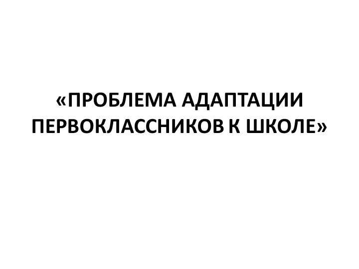 Презентация "ПРОБЛЕМА АДАПТАЦИИ ПЕРВОКЛАССНИКОВ К ШКОЛЕ" - Скачать презентации бесплатно | Читать или скачать учебники для школы онлайн бесплатно ☑ Школьные учебники school-textbook.com