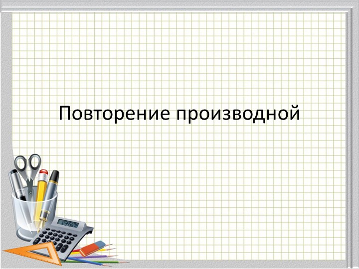 Презентация по алгебре и началам математического анализа для 11 класса по теме: "Повторение производной" - Скачать презентации бесплатно | Читать или скачать учебники для школы онлайн бесплатно ☑ Школьные учебники school-textbook.com