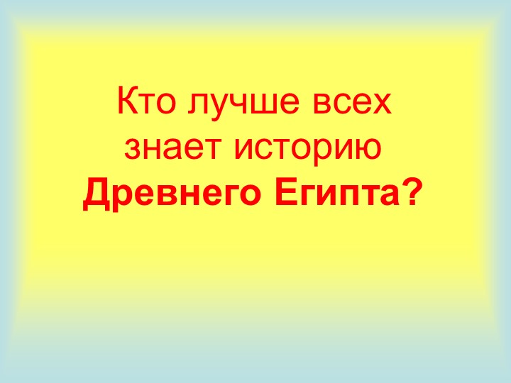 Кто лучше всех знает историю Древнего Египта? - Скачать презентации бесплатно | Читать или скачать учебники для школы онлайн бесплатно ☑ Школьные учебники school-textbook.com