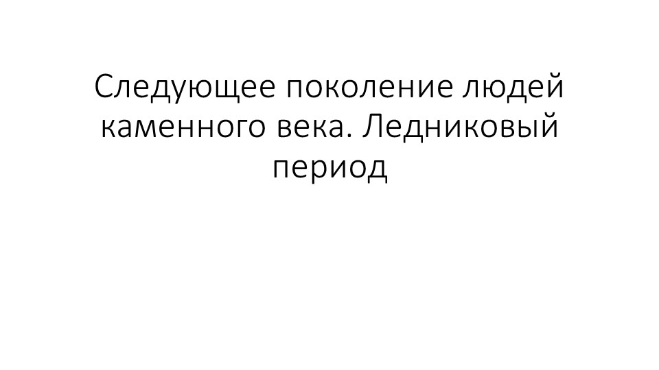 Презентация по Миру истории в 6 классе на тему "Следующее поколение людей каменного века. Ледниковый период"." - Скачать презентации бесплатно | Читать или скачать учебники для школы онлайн бесплатно ☑ Школьные учебники school-textbook.com