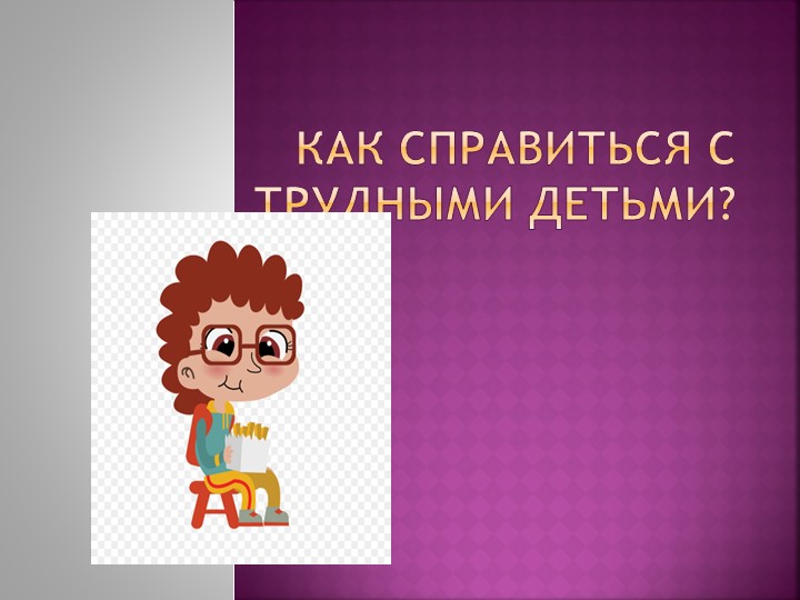 Как педагогу справиться с трудными детьми на занятии? - Скачать презентации бесплатно | Читать или скачать учебники для школы онлайн бесплатно ☑ Школьные учебники school-textbook.com