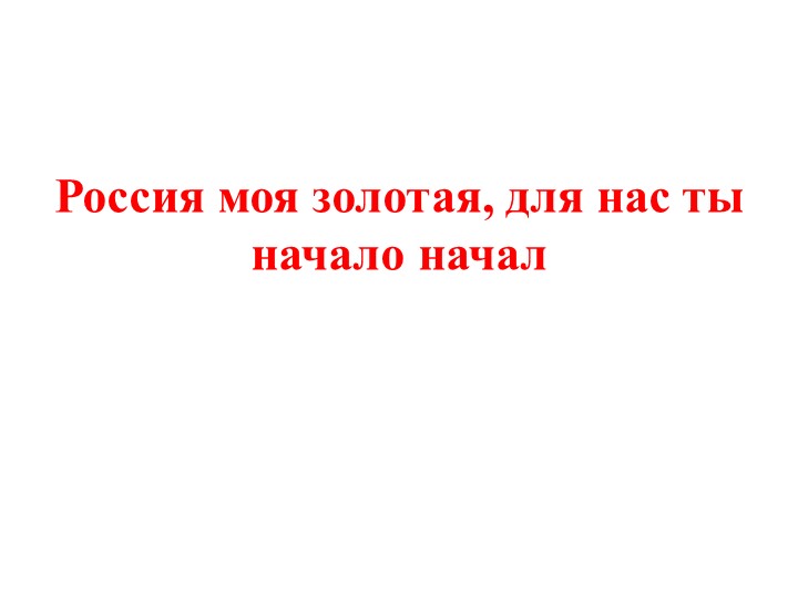 Презентация на тему "Россия моя золотая, для нас ты начало начал" - Скачать презентации бесплатно | Читать или скачать учебники для школы онлайн бесплатно ☑ Школьные учебники school-textbook.com