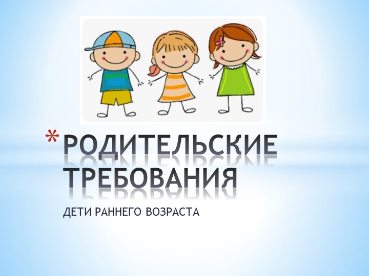 Роодительские требования. Дети раннего возраста  - Скачать презентации бесплатно | Читать или скачать учебники для школы онлайн бесплатно ☑ Школьные учебники school-textbook.com