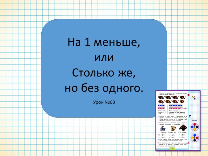 Презентация по математике к уроку №68 для 1 класса на тему "На 1 меньше, или столько же, но без одного" - Скачать презентации бесплатно | Читать или скачать учебники для школы онлайн бесплатно ☑ Школьные учебники school-textbook.com