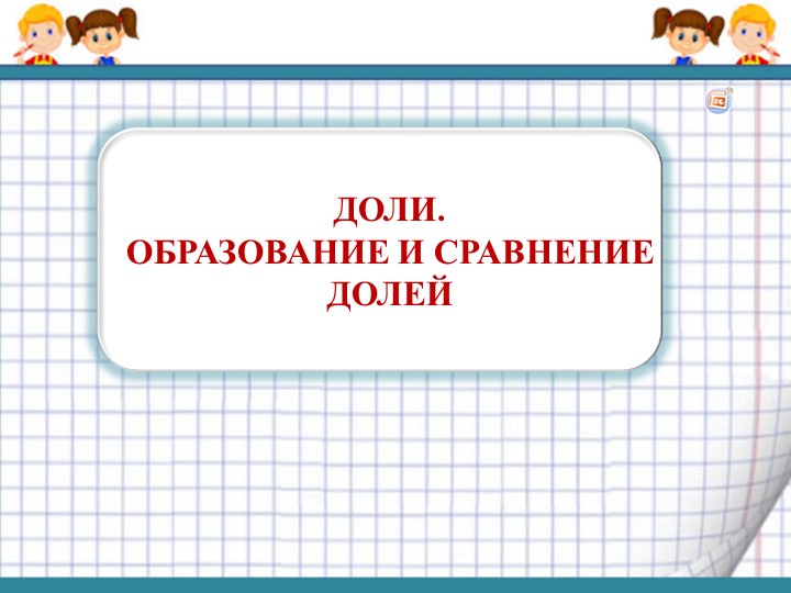Презентация по математике на тему " Доли. Образование и сравнение долей "  - Скачать презентации бесплатно | Читать или скачать учебники для школы онлайн бесплатно ☑ Школьные учебники school-textbook.com