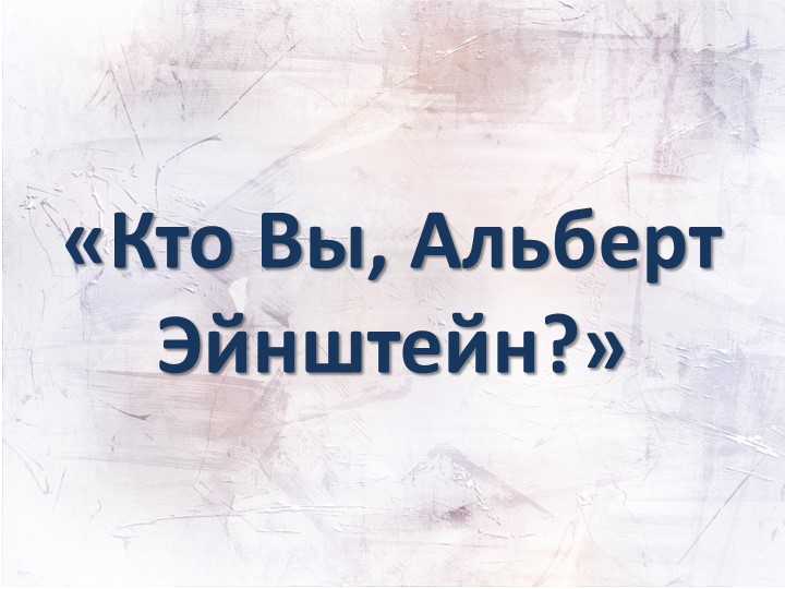 Презентация "Кто Вы, Альберт Эйнштейн?" - Скачать презентации бесплатно | Читать или скачать учебники для школы онлайн бесплатно ☑ Школьные учебники school-textbook.com