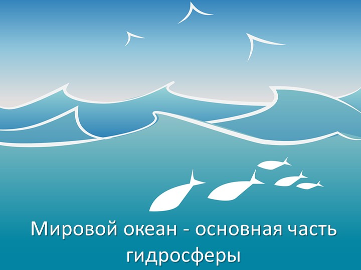 Презентация "Мировой океан - основная часть гидросферы"  - Скачать презентации бесплатно | Читать или скачать учебники для школы онлайн бесплатно ☑ Школьные учебники school-textbook.com