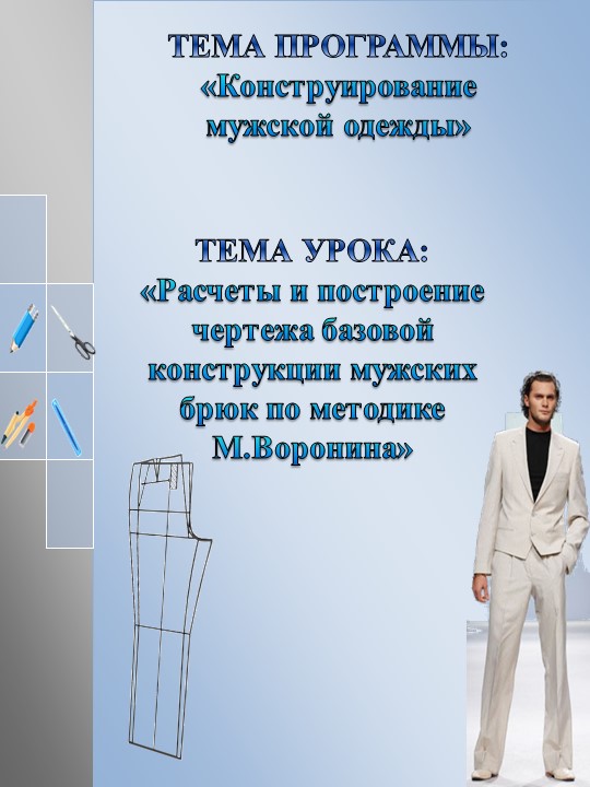 Презентация по МДК 02.01 Теоретические основы конструирования швейных изделий на тему "Расчеты и построение чертежа базовой конструкции мужских брюк по методике М.Воронина"  - Скачать презентации бесплатно | Читать или скачать учебники для школы онлайн бесплатно ☑ Школьные учебники school-textbook.com